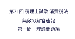 第71回 税理士試験消費税法 無敵の解答速報（第一問・理論問題）