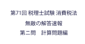 第71回 税理士試験消費税法 無敵の解答速報（第二問・計算問題）